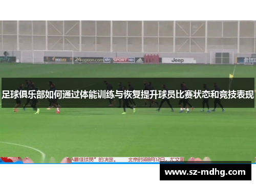 足球俱乐部如何通过体能训练与恢复提升球员比赛状态和竞技表现