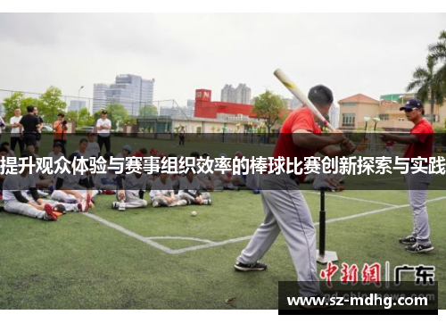 提升观众体验与赛事组织效率的棒球比赛创新探索与实践