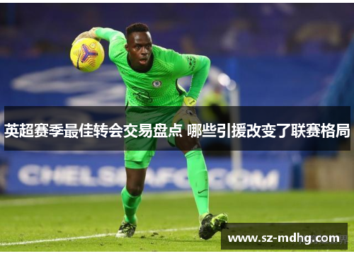 英超赛季最佳转会交易盘点 哪些引援改变了联赛格局